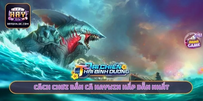 Cách chơi bắn cá HAYWIN hấp dẫn nhất