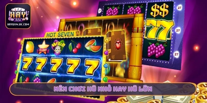 Nên chơi hũ nhỏ hay hũ lớn